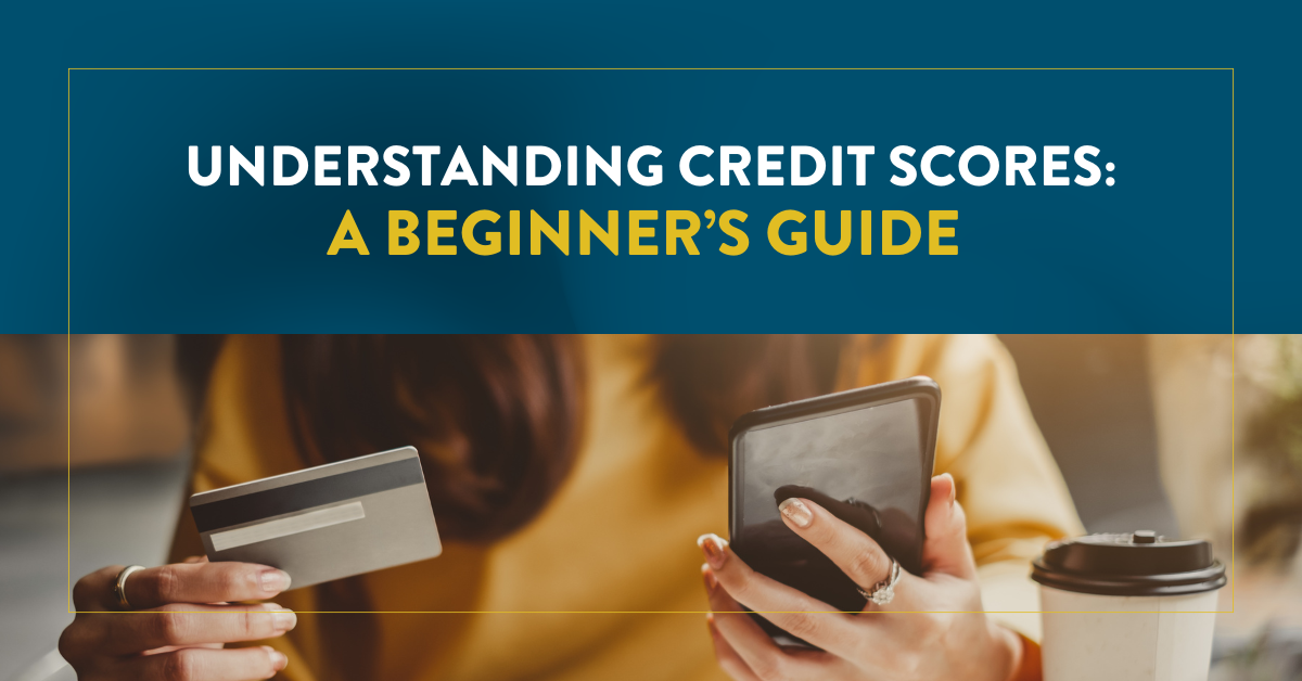 Understanding Credit Scores: A Beginner’s Guide